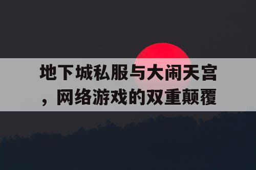 地下城私服与大闹天宫,网络游戏的双重颠覆 地下城私服与大闹天宫,网络游戏的双重颠覆