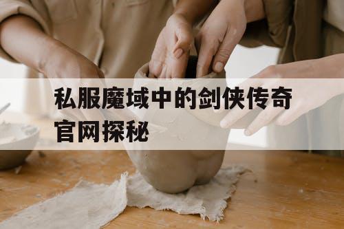 私服魔域中的剑侠传奇官网探秘