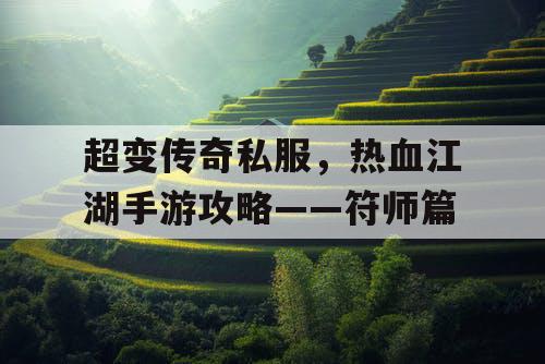 超变传奇私服,热血江湖手游攻略——符师篇 超变传奇私服,热血江湖手游攻略——符师篇