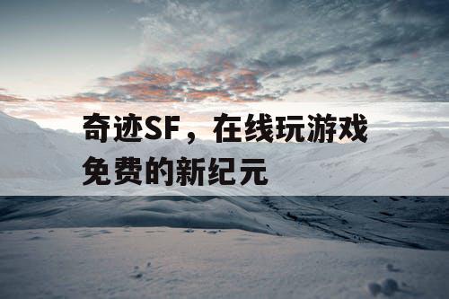 奇迹SF,在线玩游戏免费的新纪元 奇迹SF,在线玩游戏免费的新纪元