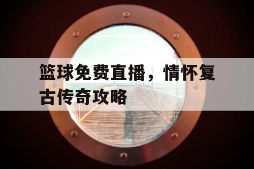 篮球免费直播,情怀复古传奇攻略 篮球免费直播,情怀复古传奇攻略