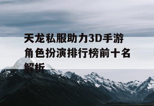 天龙私服助力3D手游角色扮演排行榜前十名解析