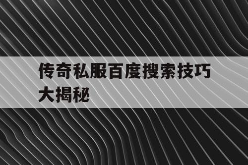 传奇私服百度搜索技巧大揭秘 传奇私服百度搜索技巧大揭秘