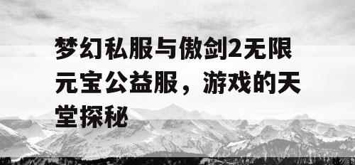 梦幻私服与傲剑2无限元宝公益服，游戏的天堂探秘