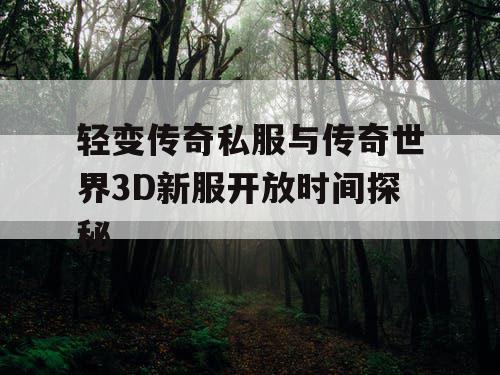 轻变传奇私服与传奇世界3D新服开放时间探秘