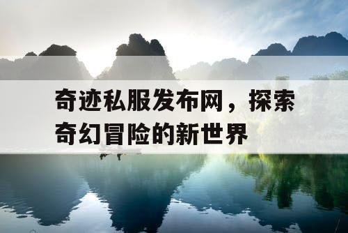 奇迹私服发布网，探索奇幻冒险的新世界