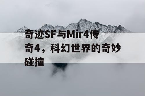 奇迹SF与Mir4传奇4,科幻世界的奇妙碰撞 奇迹SF与Mir4传奇4,科幻世界的奇妙碰撞