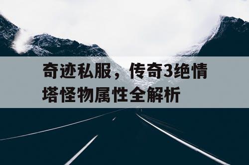 奇迹私服，传奇3绝情塔怪物属性全解析