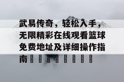武易传奇，轻松入手，无限精彩在线观看篮球免费地址及详细操作指南🏀🎉