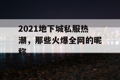 2021地下城私服热潮,那些火爆全网的昵称 2021地下城私服热潮,那些火爆全网的昵称