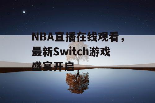 NBA直播在线观看,最新Switch游戏盛宴开启 NBA直播在线观看,最新Switch游戏盛宴开启