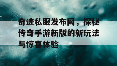 奇迹私服发布网,探秘传奇手游新版的新玩法与惊喜体验 奇迹私服发布网,探秘传奇手游新版的新玩法与惊喜体验
