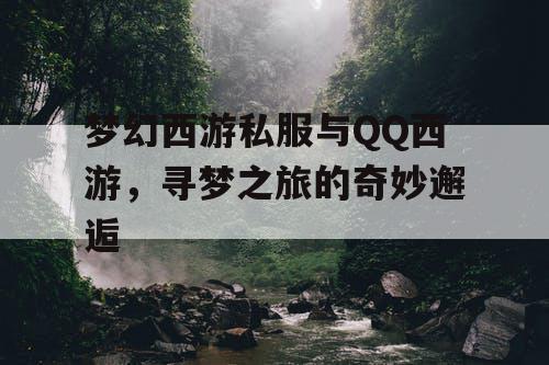 梦幻西游私服与QQ西游,寻梦之旅的奇妙邂逅 梦幻西游私服与QQ西游,寻梦之旅的奇妙邂逅