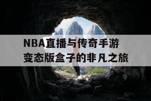 NBA直播与传奇手游变态版盒子的非凡之旅 NBA直播与传奇手游变态版盒子的非凡之旅