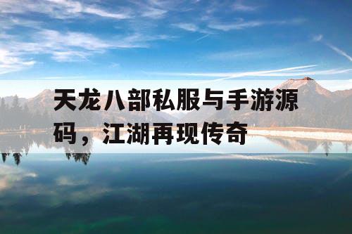 天龙八部私服与手游源码,江湖再现传奇 天龙八部私服与手游源码,江湖再现传奇