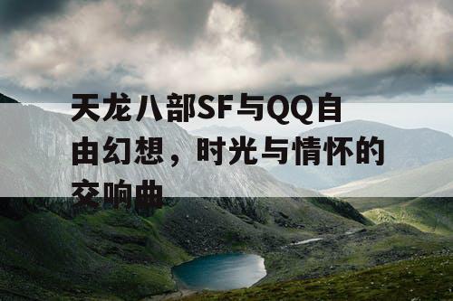 天龙八部SF与QQ自由幻想，时光与情怀的交响曲
