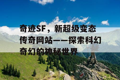 奇迹SF,新超级变态传奇网站——探索科幻奇幻的神秘世界 奇迹SF,新超级变态传奇网站——探索科幻奇幻的神秘世界