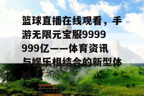 篮球直播在线观看，手游无限元宝服9999999亿——体育资讯与娱乐相结合的新型体验