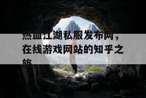 热血江湖私服发布网，在线游戏网站的知乎之旅
