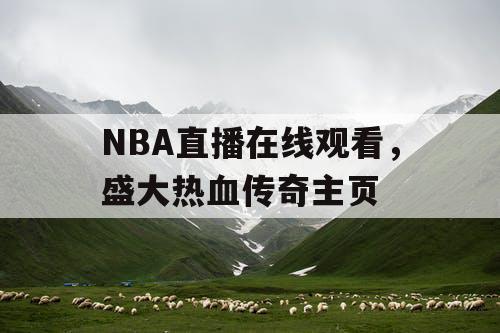 NBA直播在线观看,盛大热血传奇主页 NBA直播在线观看,盛大热血传奇主页