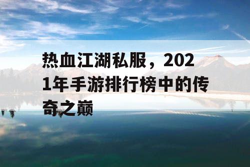 热血江湖私服,2021年手游排行榜中的传奇之巅 热血江湖私服,2021年手游排行榜中的传奇之巅