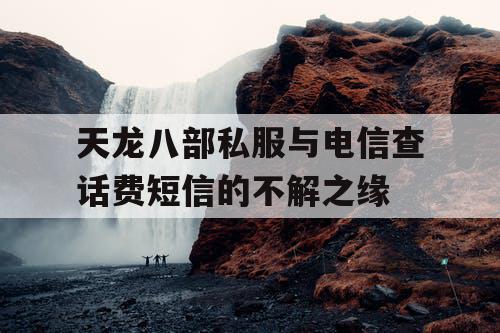天龙八部私服与电信查话费短信的不解之缘