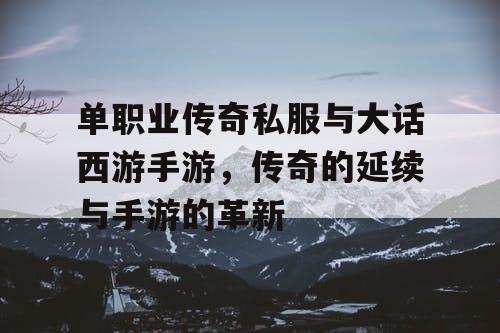 单职业传奇私服与大话西游手游，传奇的延续与手游的革新