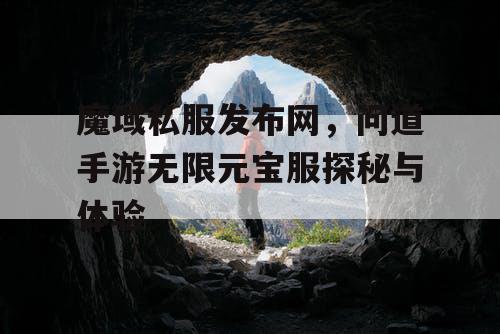 魔域私服发布网,问道手游无限元宝服探秘与体验 魔域私服发布网,问道手游无限元宝服探秘与体验