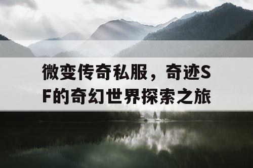 微变传奇私服，奇迹SF的奇幻世界探索之旅