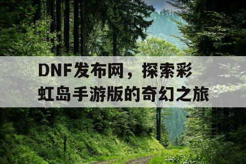 DNF发布网,探索彩虹岛手游版的奇幻之旅 DNF发布网,探索彩虹岛手游版的奇幻之旅