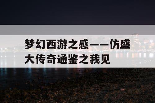 梦幻西游之感——仿盛大传奇通鉴之我见 梦幻西游之感——仿盛大传奇通鉴之我见