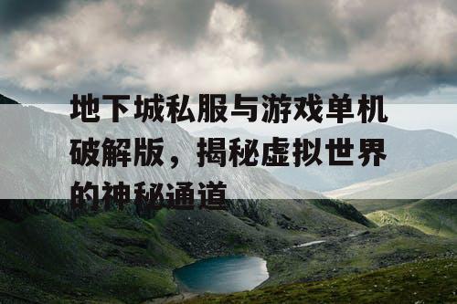 地下城私服与游戏单机破解版,揭秘虚拟世界的神秘通道 地下城私服与游戏单机破解版,揭秘虚拟世界的神秘通道