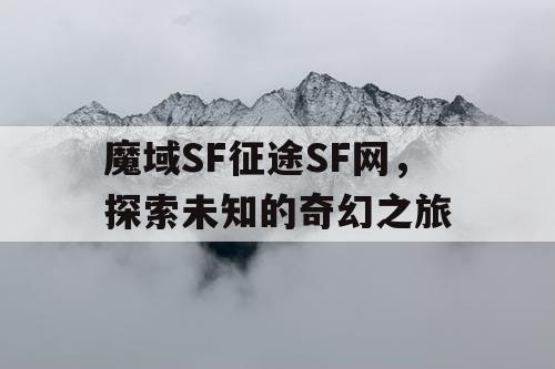 魔域SF征途SF网,探索未知的奇幻之旅 魔域SF征途SF网,探索未知的奇幻之旅