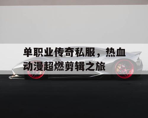 单职业传奇私服,热血动漫超燃剪辑之旅 单职业传奇私服,热血动漫超燃剪辑之旅