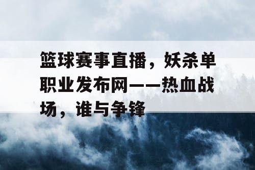 篮球赛事直播,妖杀单职业发布网——热血战场,谁与争锋 篮球赛事直播,妖杀单职业发布网——热血战场,谁与争锋