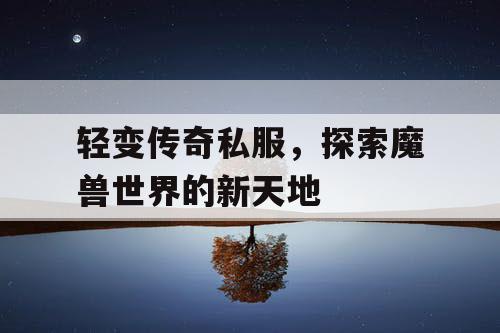 轻变传奇私服，探索魔兽世界的新天地
