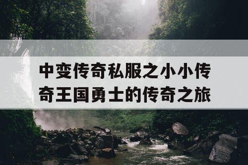 中变传奇私服之小小传奇王国勇士的传奇之旅 中变传奇私服之小小传奇王国勇士的传奇之旅