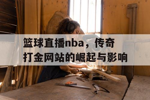 篮球直播nba,传奇打金网站的崛起与影响 篮球直播nba,传奇打金网站的崛起与影响