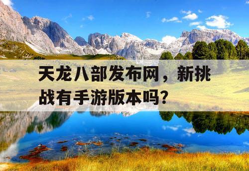 天龙八部发布网，新挑战有手游版本吗？