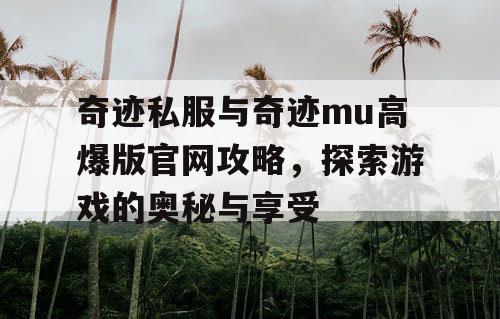 奇迹私服与奇迹mu高爆版官网攻略,探索游戏的奥秘与享受 奇迹私服与奇迹mu高爆版官网攻略,探索游戏的奥秘与享受