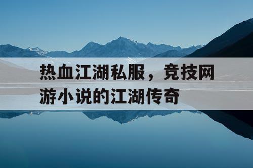 热血江湖私服,竞技网游小说的江湖传奇 热血江湖私服,竞技网游小说的江湖传奇