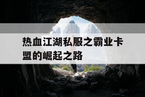 热血江湖私服之霸业卡盟的崛起之路 热血江湖私服之霸业卡盟的崛起之路