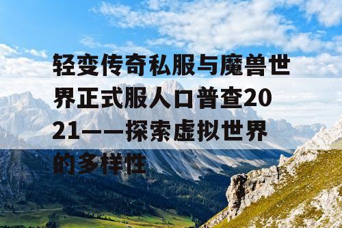 轻变传奇私服与魔兽世界正式服人口普查2021——探索虚拟世界的多样性 轻变传奇私服与魔兽世界正式服人口普查2021——探索虚拟世界的多样性