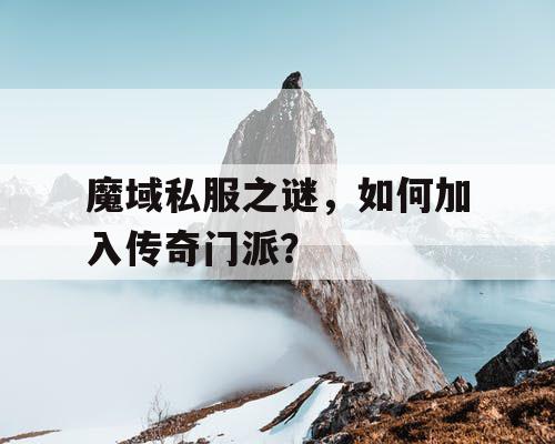 魔域私服之谜，如何加入传奇门派？