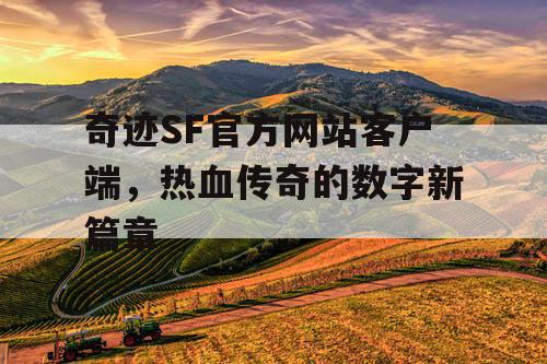 奇迹SF官方网站客户端，热血传奇的数字新篇章