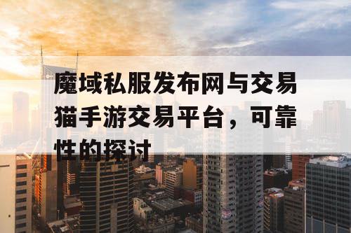 魔域私服发布网与交易猫手游交易平台,可靠性的探讨 魔域私服发布网与交易猫手游交易平台,可靠性的探讨