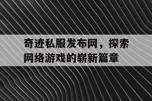 奇迹私服发布网,探索网络游戏的崭新篇章 奇迹私服发布网,探索网络游戏的崭新篇章