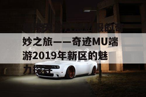 探索天龙八部私服的奇妙之旅——奇迹MU端游2019年新区的魅力探寻 探索天龙八部私服的奇妙之旅——奇迹MU端游2019年新区的魅力探寻