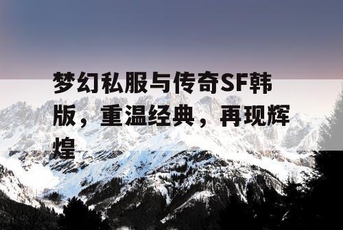 梦幻私服与传奇SF韩版,重温经典,再现辉煌 梦幻私服与传奇SF韩版,重温经典,再现辉煌