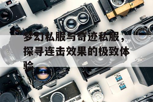 梦幻私服与奇迹私服，探寻连击效果的极致体验